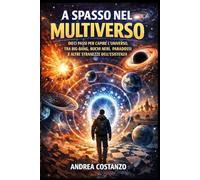 A spasso nel Multiverso: Dieci passi per capire l'universo, tra Big-Bang, Buchi neri, paradossi e altre stranezze dell'esistenza