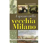 A spasso nella vecchia Milano Luoghi, toponomastica, personaggi, avvenimenti, aneddoti