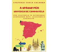 A spasso per Santiago de Compostela: per visitarla in autonomia scoprendo miti, leggende e curiosità