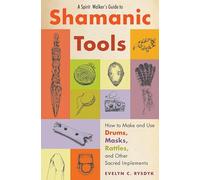A Spirit Walker's Guide to Shamanic Tools: How to Make and Use Drums, Masks, Rattles, and Other Sacred Implements: How to Make and Use Rattles, Drums, Masks, Flutes, Wands, and Other Sacred Implements