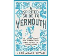 A Spirited Guide to Vermouth: An Aromatic Journey With Botanical Notes, Classic Cocktails & Elegant Recipes
