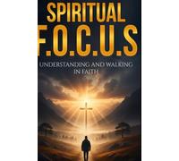 A Spiritual FOCUS: Understanding and Walking in Faith