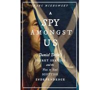A Spy Amongst Us: Daniel Defoe's Secret Service and the Plot to End Scottish Independence