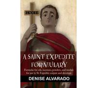 A St. Expedite Formulary: Formulas for oils, incenses, powders, and washes for use in St. Expedite Conjure and Devotion