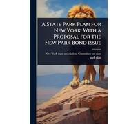 A State Park Plan for New York, With a Proposal for the new Park Bond Issue