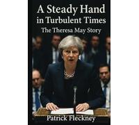A Steady Hand in Turbulent Times The Theresa May Story