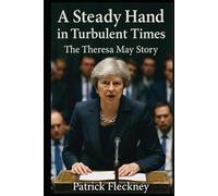 A Steady Hand in Turbulent Times The Theresa May Story