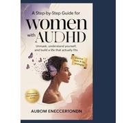 A Step-by-Step Guide for Women with AuDHD: Unmask, Understand Yourself, and Build a Life That Actually Fits