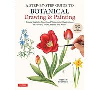 A Step-By-Step Guide to Botanical Drawing & Painting: Create Realistic Pencil and Watercolor Illustrations of Flowers, Fruits, Plants and More!