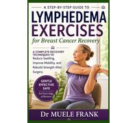 A STEP BY STEP GUIDE TO LYMPHEDEMA EXERCISE FOR BREAST CANCER RECOVERY: A Complete Recovery techniques to Reduce Swelling, Improve Mobility, and Rebuild Strength After Surgery