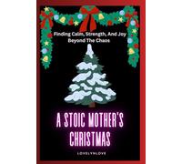 A STOIC MOTHER’S CHRISTMAS: Finding Calm, Strength, And Joy Beyond The Chaos