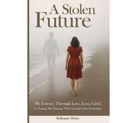 A STOLEN FUTURE: My Journey Through Love, Loss, Grief, and Finding My Purpose with Frontal Lobe Dementia
