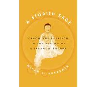 A Storied Sage: Canon and Creation in the Making of a Japanese Buddha