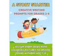 A Story Starter Creative Writing Prompts for Grades 2-4: 105 Written Ideas with Coloring Pictures to Inspire Young Authors Ages 7-10