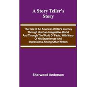 A story teller's story: The tale of an American writer's journey through his own imaginative world and through the world of facts, with many of his experiences and impressions among other writers