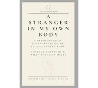 A Stranger in My Own Body: A Perimenopause & Menopause Guide to a Changing Body, Strange Symptoms & What Actually Helps