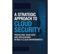 A STRATEGIC APPROACH TO CLOUD SECURITY: Protecting Your Data and Applications in Multi-Cloud Environments