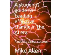 A student’s guide to Leading effective change in the AI era: A path to career success