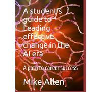 A student’s guide to Leading effective change in the AI era: A path to career success