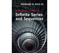 A Student's Guide to Infinite Series and Sequences - Bach Jr Bernhard W.