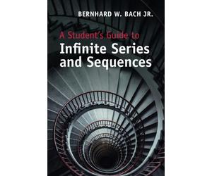 A Student's Guide to Infinite Series and Sequences - Bach Jr Bernhard W.