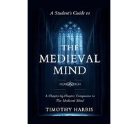 A Student's Guide to The Medieval Mind: A Chapter-by-Chapter Companion to The Medieval Mind