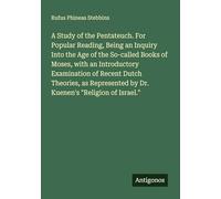 A Study of the Pentateuch. For Popular Reading, Being an Inquiry Into the Age of the So-called Books of Moses, with an Introductory Examination of ... by Dr. Kuenen's "Religion of Israel."