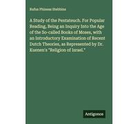A Study of the Pentateuch. For Popular Reading, Being an Inquiry Into the Age of the So-called Books of Moses, with an Introductory Examination of ... by Dr. Kuenen's "Religion of Israel."