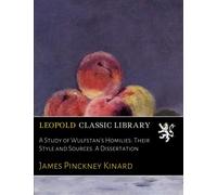 A Study of Wulfstan's Homilies: Their Style and Sources. A Dissertation