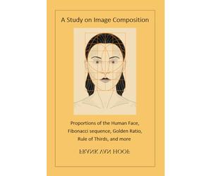 A Study on Image Composition: Proportions of the Human Face, Fibonacci sequence, Golden Ratio, Rule of Thirds, and more