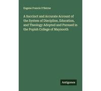 A Succinct and Accurate Account of the System of Discipline, Education, and Theology Adopted and Pursued in the Popish College of Maynooth