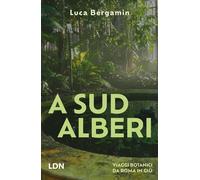 A Sud Alberi. Viaggi botanici da Roma in giù - Bergamin Luca