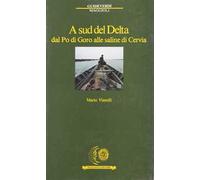 A sud del delta. Dal Po di Goro alle saline di Cervia