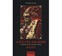 A SUD DEL PARADISO. CANZONI, TESTI E MUSICA DEGLI SLAYER - Cerati Stefano - 2022