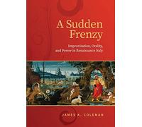 A Sudden Frenzy: Improvisation, Orality, and Power in Renaissance Italy