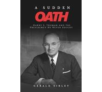 A Sudden Oath: Harry S. Truman and the Presidency He Never Sought