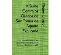 A Suma Contra os Gentios de São Tomás de Aquino Explicada: Guia completo capítulo por capítulo Volume III Explicação do Livro I: Capítulos 14 a 28: 3