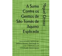 A Suma Contra os Gentios de São Tomás de Aquino Explicada: Guia completo capítulo por capítulo Volume I Explicação do Livro I: Capítulos 1 a 9 (Introdução metodológica)