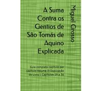 A Suma Contra os Gentios de São Tomás de Aquino Explicada: Guia completo capítulo por capítulo Volume IV Explicação do Livro I: Capítulos 29 a 36: 4