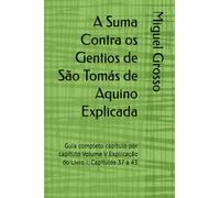 A Suma Contra os Gentios de São Tomás de Aquino Explicada: Guia completo capítulo por capítulo Volume V Explicação do Livro I: Capítulos 37 a 43: 5