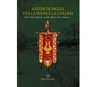 A suon di paglia tra la piana e la collina. Fiesole, Signa, Chapeaux en paille, leghorn d'oro, d'argento e.... Ediz. illustrata