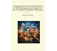 A Supplement to A Compilation of the Messages and Papers of the Presidents: William McKinley