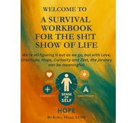 A SURVIVAL WORKBOOK FOR THE $H!T SHOW OF LIFE: We’re all figuring it out as we go, but with Love, Gratitude, Hope, Curiosity and Zest, the joruney can be meaningful.