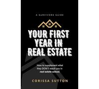 A Survivor's Guide: Your First Year in Real Estate: How to supplement what they don't teach you in real estate school