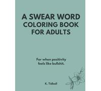 A SWEAR WORD COLORING BOOK FOR ADULTS: For when positivity feels like bullshit.