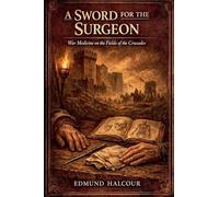 A Sword for the Surgeon: War Medicine on the Fields of the Crusades