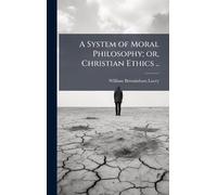 A System of Moral Philosophy; or, Christian Ethics ..
