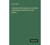 A System of the Creation of our Globe, of the Planets and the Sun of our System