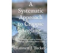 A Systematic Approach to Crappie Angling: A Structured Guide to Finding, Patterning, and Catching Black Crappie