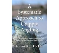 A Systematic Approach to Crappie Angling: A Structured Guide to Finding, Patterning, and Catching Black Crappie